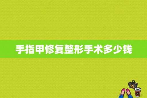 手指甲修复整形手术多少钱