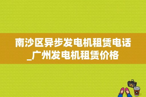 南沙区异步发电机租赁电话_广州发电机租赁价格