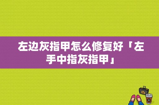  左边灰指甲怎么修复好「左手中指灰指甲」