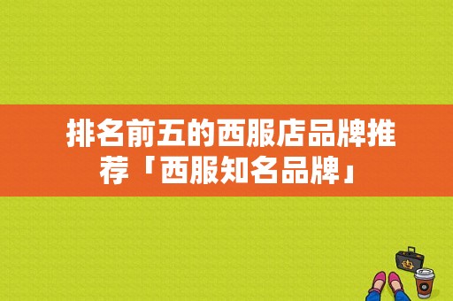  排名前五的西服店品牌推荐「西服知名品牌」-图1