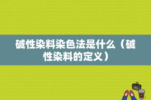 碱性染料染色法是什么（碱性染料的定义）