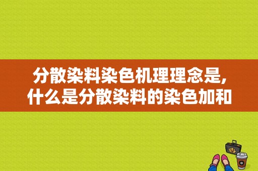 分散染料染色机理理念是,什么是分散染料的染色加和性?有何现实意义 -图1