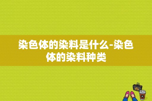 染色体的染料是什么-染色体的染料种类