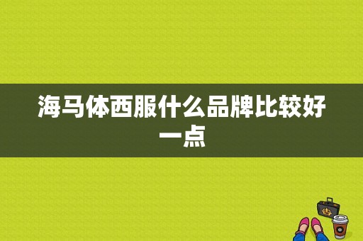 海马体西服什么品牌比较好一点