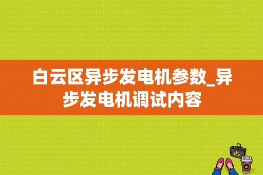 白云区异步发电机参数_异步发电机调试内容-图1