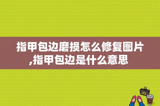 指甲包边磨损怎么修复图片,指甲包边是什么意思 