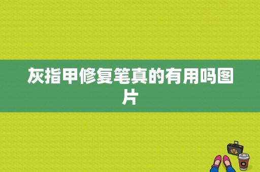 灰指甲修复笔真的有用吗图片