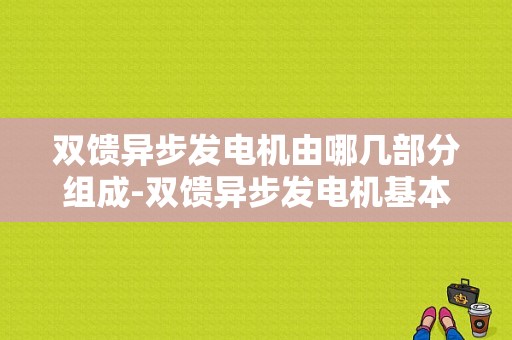 双馈异步发电机由哪几部分组成-双馈异步发电机基本参数