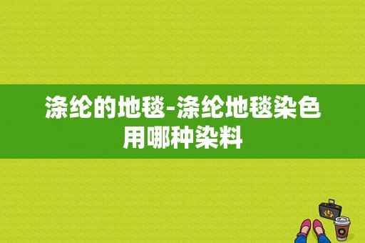 涤纶的地毯-涤纶地毯染色用哪种染料