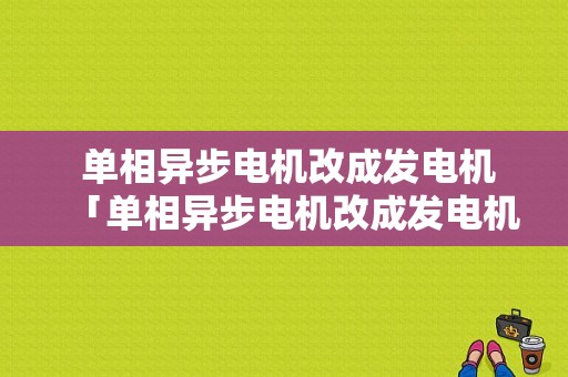  单相异步电机改成发电机「单相异步电机改成发电机可以吗」