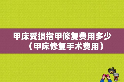 甲床受损指甲修复费用多少（甲床修复手术费用）