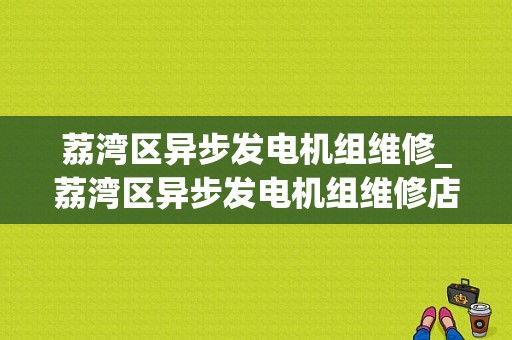 荔湾区异步发电机组维修_荔湾区异步发电机组维修店-图1