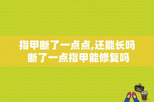 指甲断了一点点,还能长吗 断了一点指甲能修复吗-图1