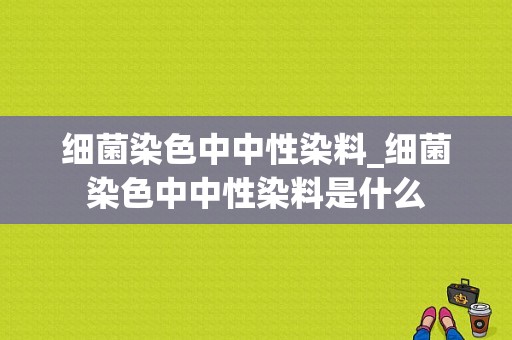 细菌染色中中性染料_细菌染色中中性染料是什么-图1