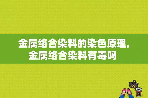 金属络合染料的染色原理,金属络合染料有毒吗 