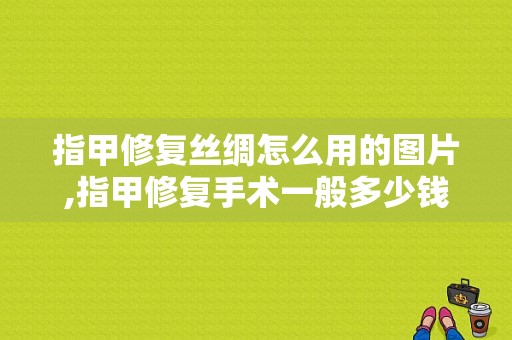 指甲修复丝绸怎么用的图片,指甲修复手术一般多少钱 -图1