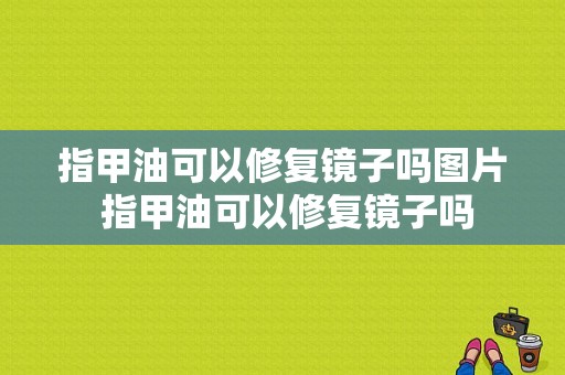 指甲油可以修复镜子吗图片 指甲油可以修复镜子吗-图1