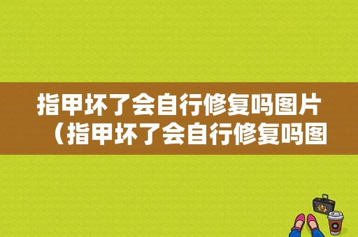 指甲坏了会自行修复吗图片（指甲坏了会自行修复吗图片真实）