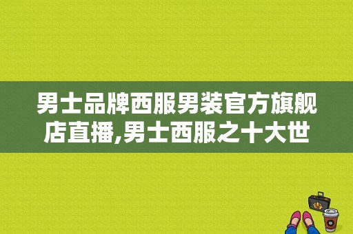 男士品牌西服男装官方旗舰店直播,男士西服之十大世界品牌 -图1