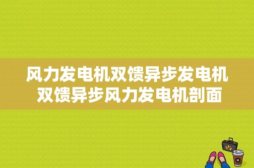 风力发电机双馈异步发电机 双馈异步风力发电机剖面图