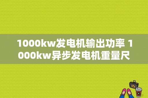 1000kw发电机输出功率 1000kw异步发电机重量尺寸-图1