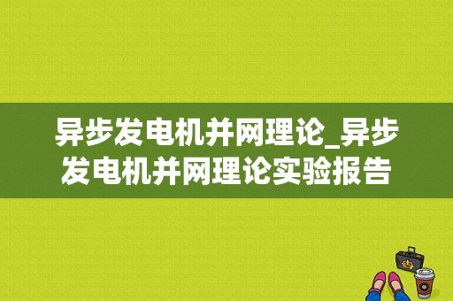 异步发电机并网理论_异步发电机并网理论实验报告