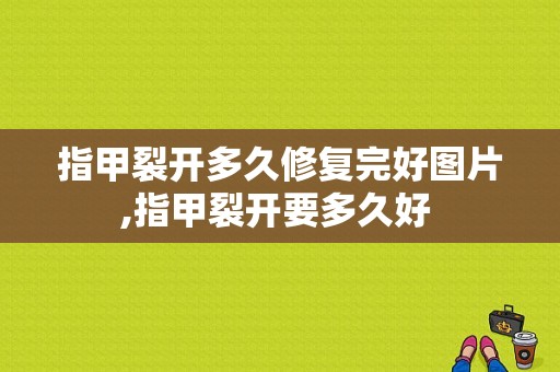 指甲裂开多久修复完好图片,指甲裂开要多久好 