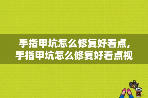 手指甲坑怎么修复好看点,手指甲坑怎么修复好看点视频 -图1