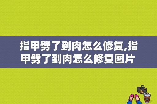 指甲劈了到肉怎么修复,指甲劈了到肉怎么修复图片 