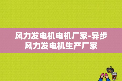 风力发电机电机厂家-异步风力发电机生产厂家