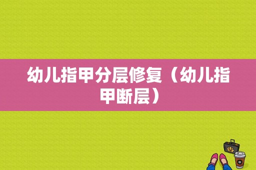 幼儿指甲分层修复（幼儿指甲断层）-图1