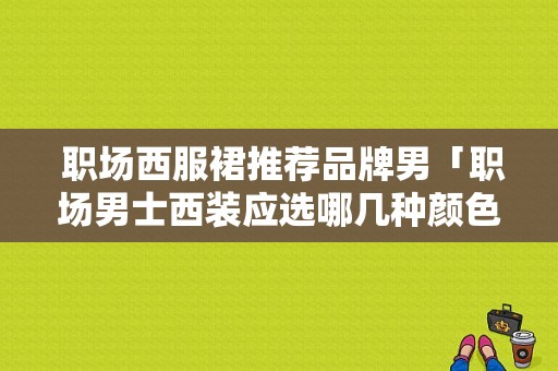  职场西服裙推荐品牌男「职场男士西装应选哪几种颜色」-图1