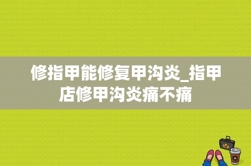 修指甲能修复甲沟炎_指甲店修甲沟炎痛不痛-图1