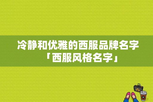  冷静和优雅的西服品牌名字「西服风格名字」-图1