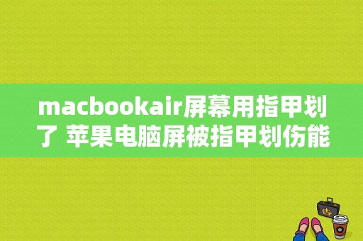 macbookair屏幕用指甲划了 苹果电脑屏被指甲划伤能修复吗