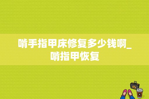 啃手指甲床修复多少钱啊_啃指甲恢复