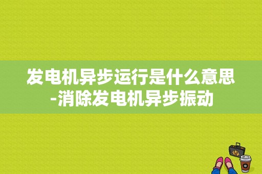 发电机异步运行是什么意思-消除发电机异步振动