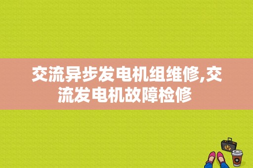 交流异步发电机组维修,交流发电机故障检修 