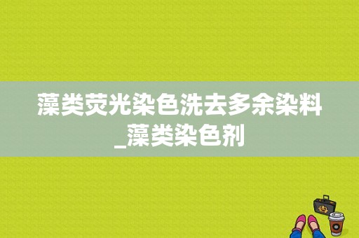 藻类荧光染色洗去多余染料_藻类染色剂