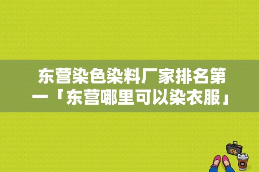  东营染色染料厂家排名第一「东营哪里可以染衣服」