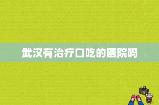 武汉有治疗口吃的医院吗