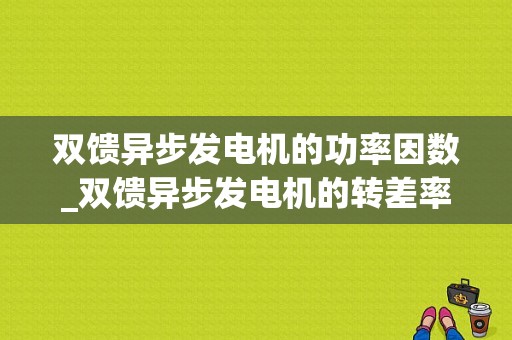 双馈异步发电机的功率因数_双馈异步发电机的转差率s