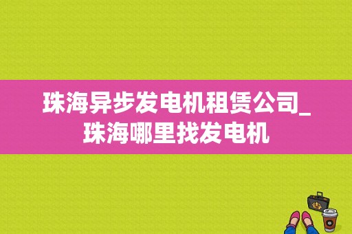 珠海异步发电机租赁公司_珠海哪里找发电机-图1