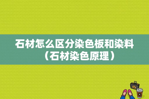 石材怎么区分染色板和染料（石材染色原理）-图1