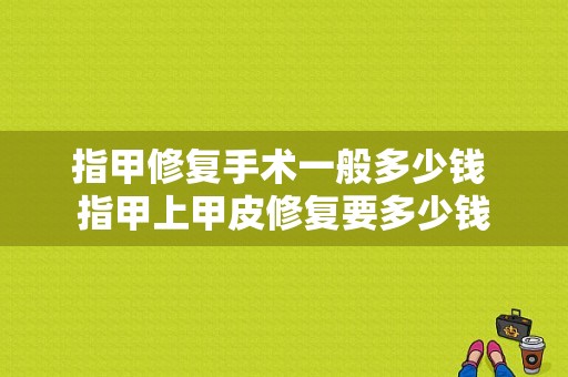 指甲修复手术一般多少钱 指甲上甲皮修复要多少钱-图1