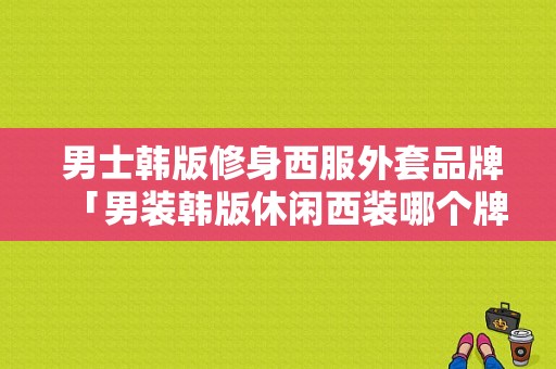  男士韩版修身西服外套品牌「男装韩版休闲西装哪个牌子好」