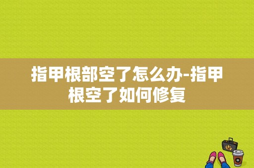 指甲根部空了怎么办-指甲根空了如何修复-图1