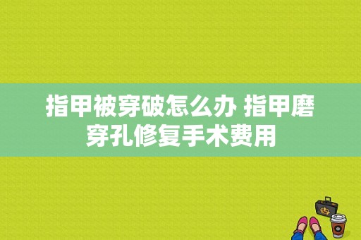 指甲被穿破怎么办 指甲磨穿孔修复手术费用