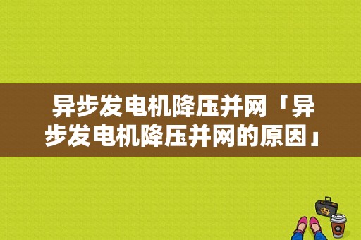  异步发电机降压并网「异步发电机降压并网的原因」