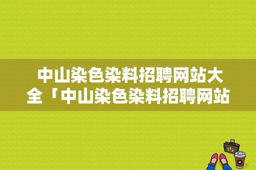  中山染色染料招聘网站大全「中山染色染料招聘网站大全下载」